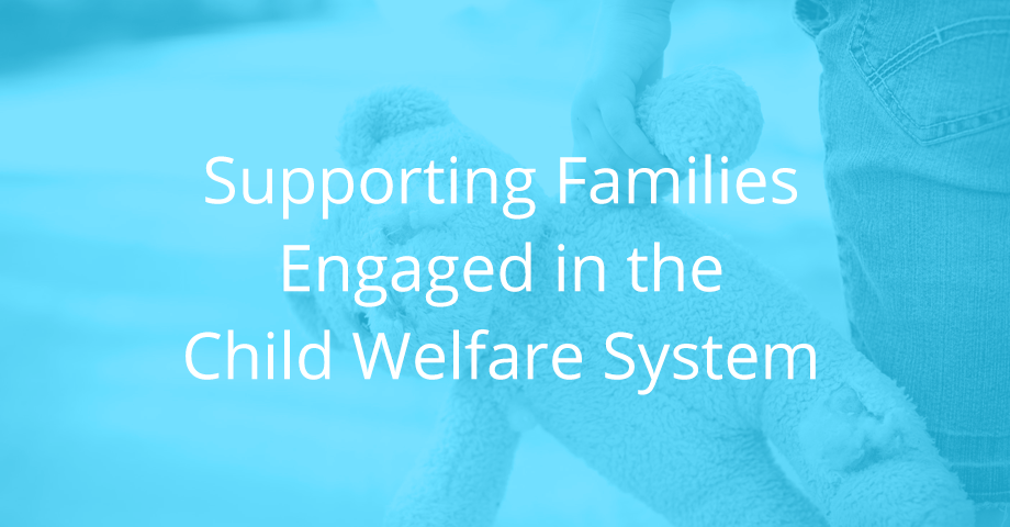 Supporting Families Engaged in the Child Welfare System